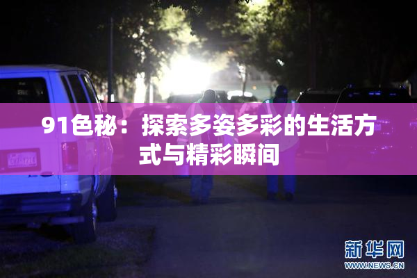 91色秘：探索多姿多彩的生活方式与精彩瞬间