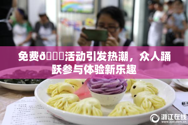 免费🔞活动引发热潮，众人踊跃参与体验新乐趣