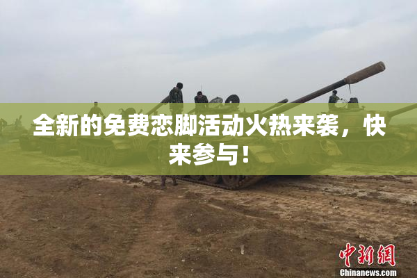 全新的免费恋脚活动火热来袭，快来参与！