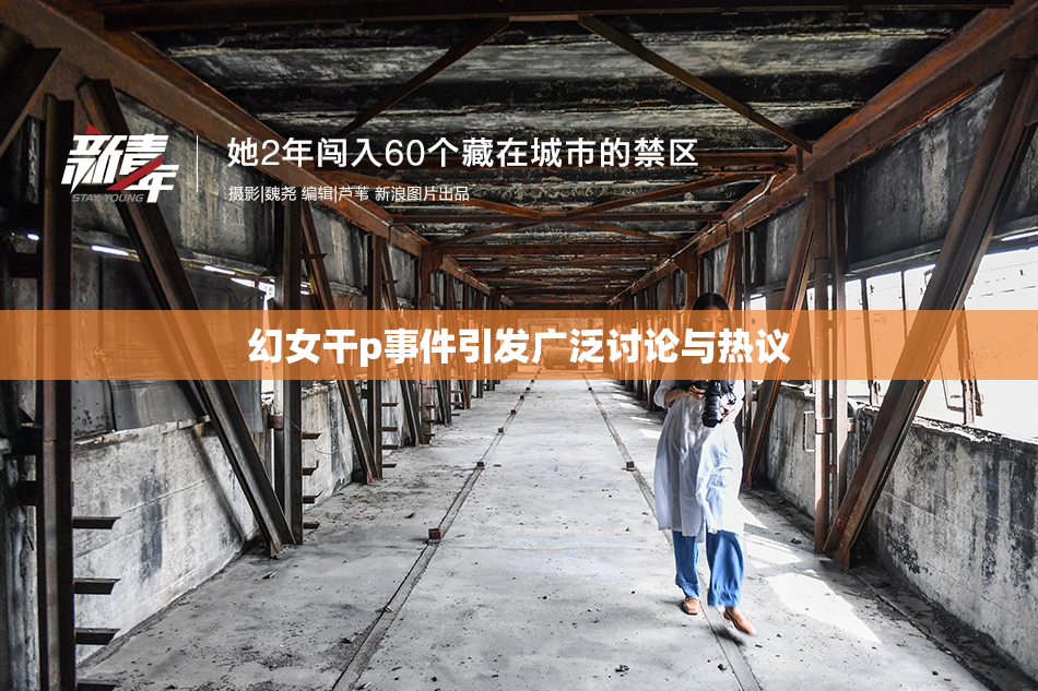 幻女干p事件引发广泛讨论与热议