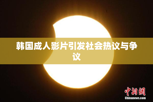韩国成人影片引发社会热议与争议