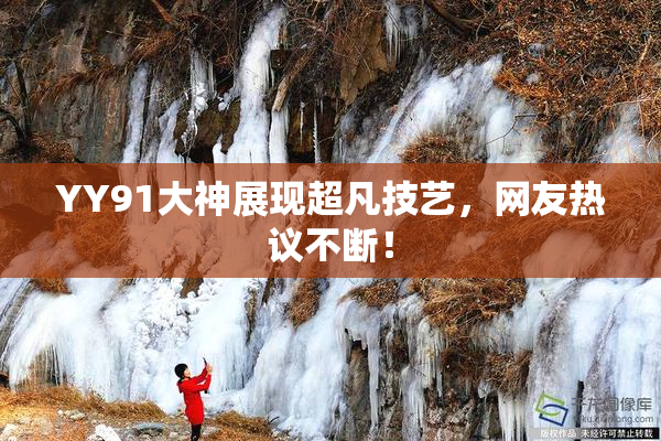 YY91大神展现超凡技艺，网友热议不断！