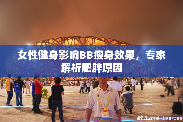 女性健身影响BB瘦身效果，专家解析肥胖原因