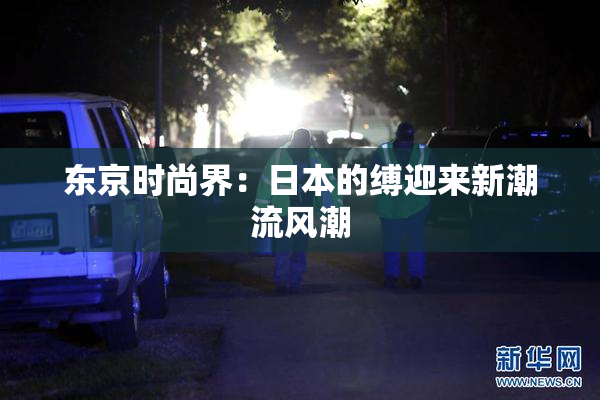 东京时尚界：日本的缚迎来新潮流风潮