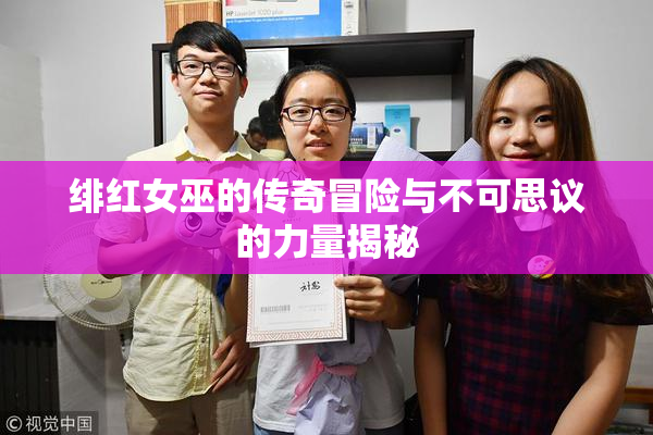 绯红女巫的传奇冒险与不可思议的力量揭秘