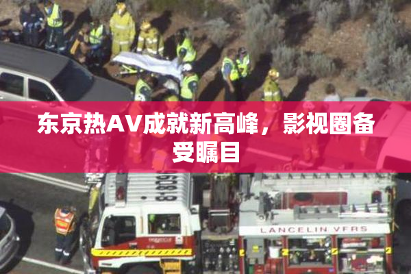东京热AV成就新高峰，影视圈备受瞩目