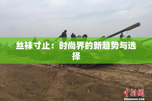 丝袜寸止：时尚界的新趋势与选择