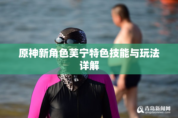 原神新角色芙宁特色技能与玩法详解