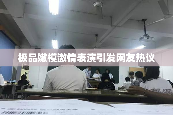 极品嫩模激情表演引发网友热议