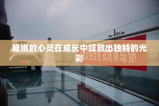 稚嫩的心灵在成长中绽放出独特的光彩