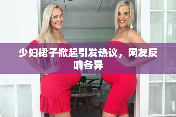 少妇裙子掀起引发热议，网友反响各异