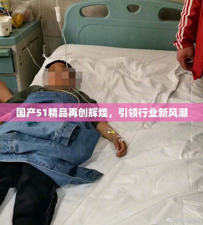 国产51精品再创辉煌，引领行业新风潮