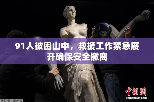 91人被困山中，救援工作紧急展开确保安全撤离
