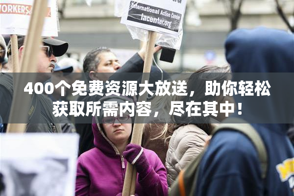 400个免费资源大放送，助你轻松获取所需内容，尽在其中！