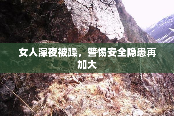 女人深夜被躁，警惕安全隐患再加大
