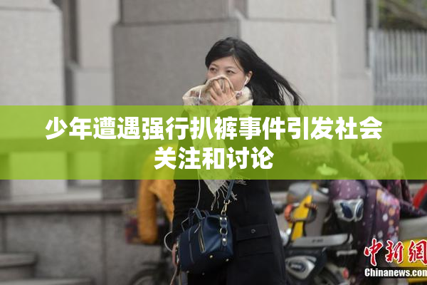 少年遭遇强行扒裤事件引发社会关注和讨论