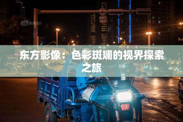 东方影像：色彩斑斓的视界探索之旅