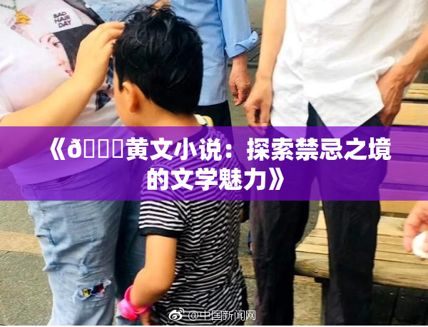 《🔞黄文小说：探索禁忌之境的文学魅力》