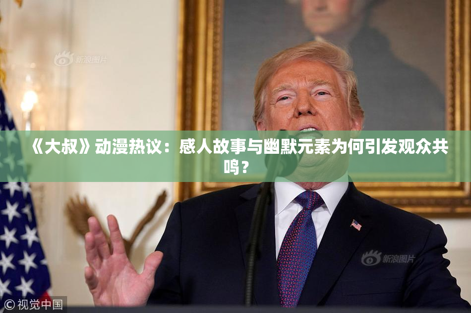 《大叔》动漫热议：感人故事与幽默元素为何引发观众共鸣？