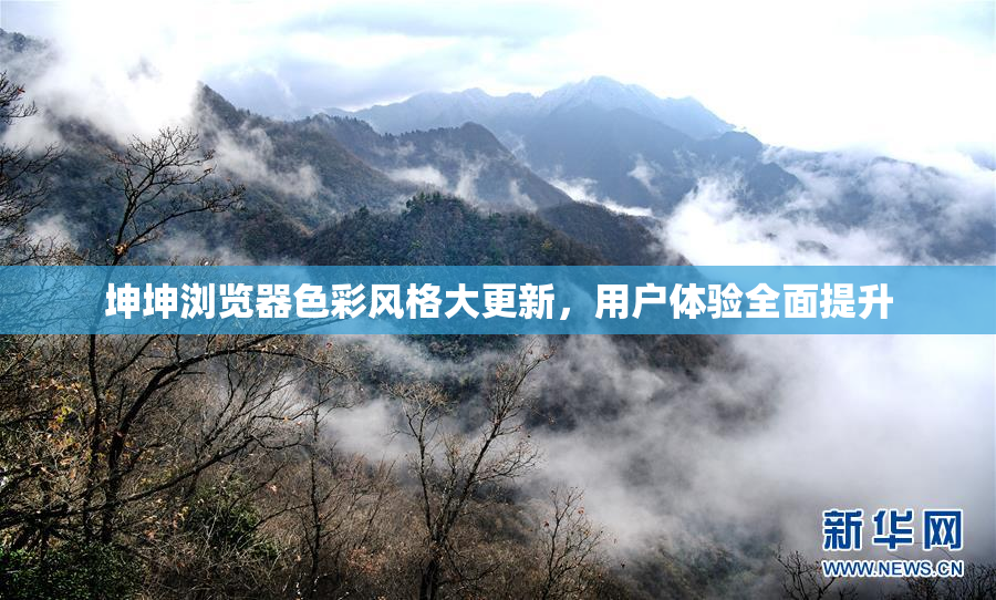 坤坤浏览器色彩风格大更新，用户体验全面提升