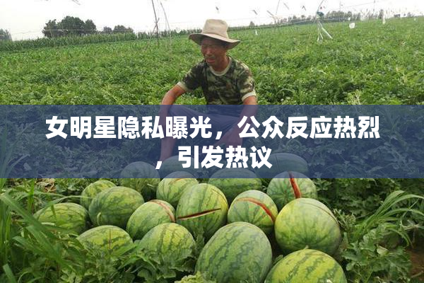 女明星隐私曝光，公众反应热烈，引发热议