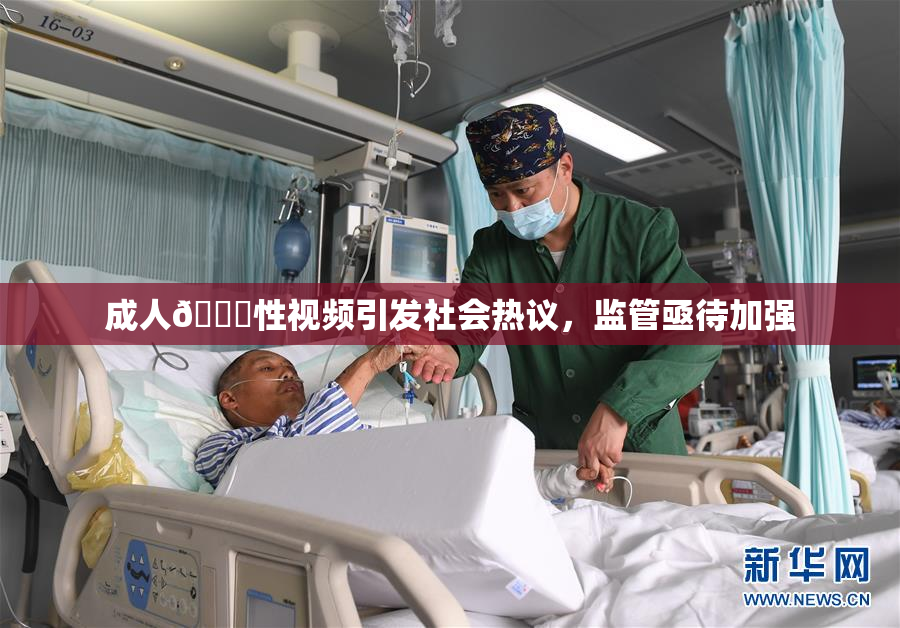 成人🔞性视频引发社会热议，监管亟待加强