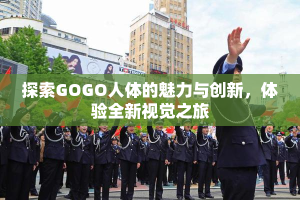 探索GOGO人体的魅力与创新，体验全新视觉之旅