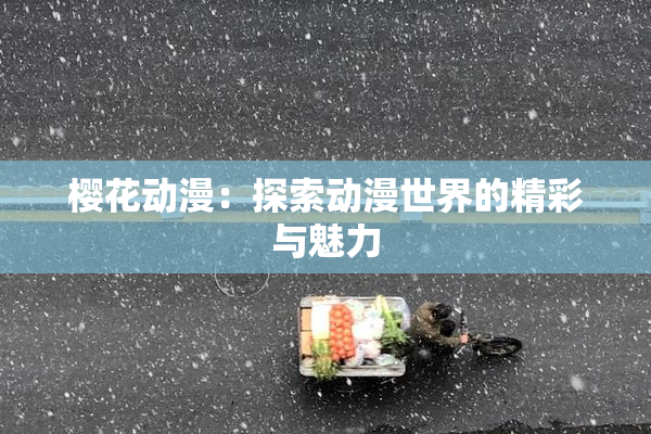 樱花动漫：探索动漫世界的精彩与魅力