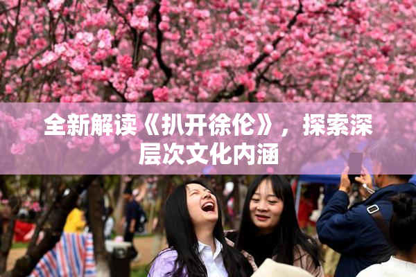 全新解读《扒开徐伦》，探索深层次文化内涵