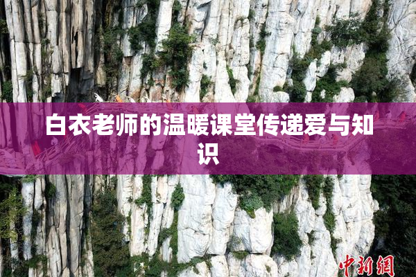 白衣老师的温暖课堂传递爱与知识