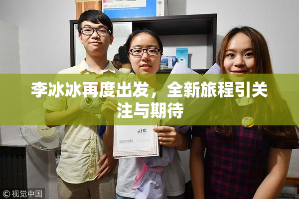 李冰冰再度出发，全新旅程引关注与期待