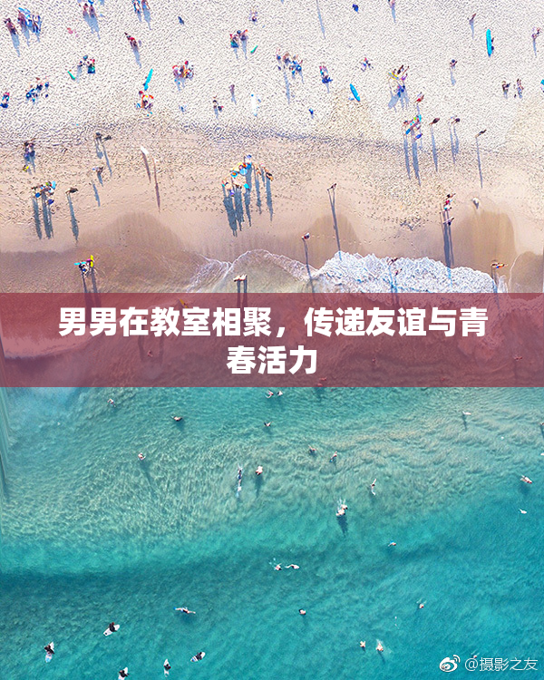 男男在教室相聚，传递友谊与青春活力