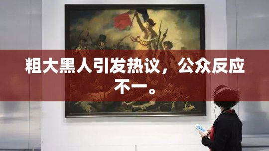 粗大黑人引发热议，公众反应不一。