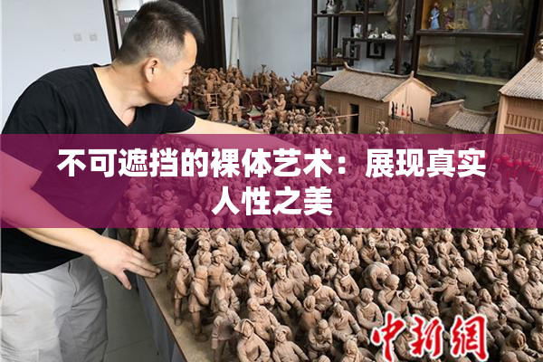 不可遮挡的裸体艺术：展现真实人性之美
