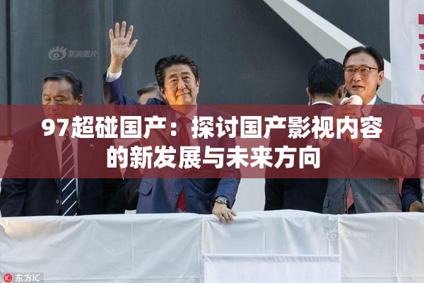 97超碰国产：探讨国产影视内容的新发展与未来方向