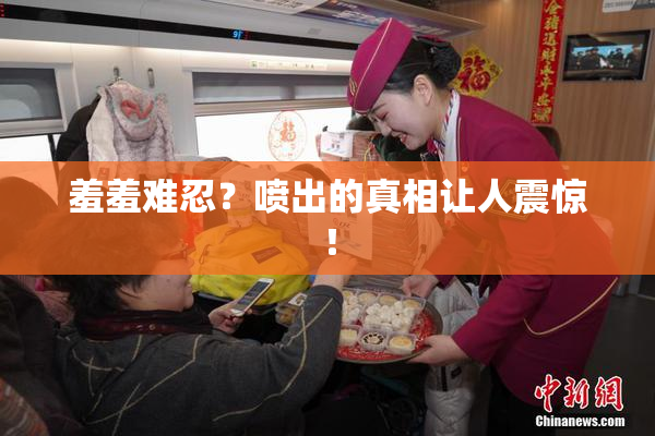 羞羞难忍？喷出的真相让人震惊！