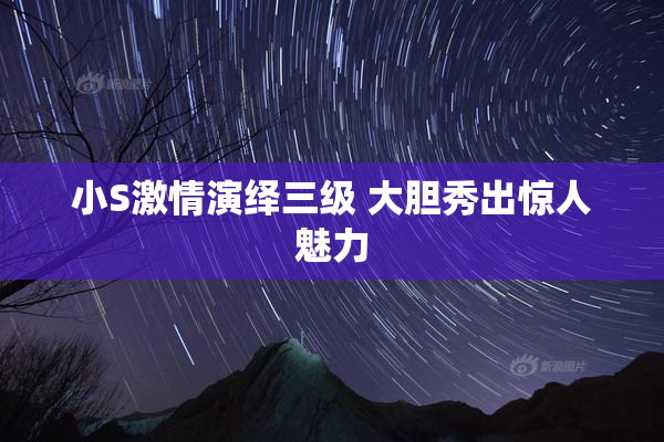 小S激情演绎三级 大胆秀出惊人魅力