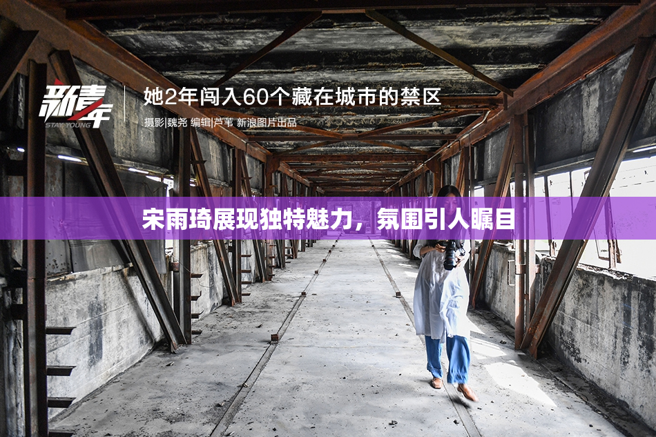 宋雨琦展现独特魅力，氛围引人瞩目