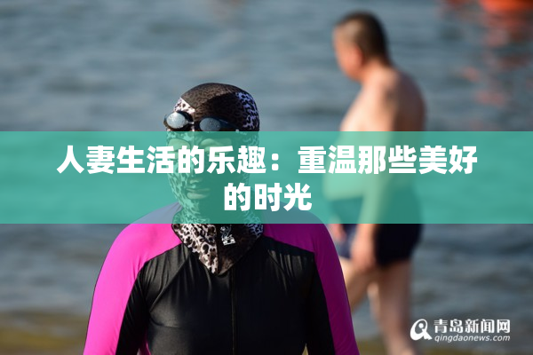 人妻生活的乐趣：重温那些美好的时光