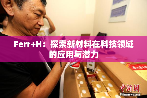 Ferr+H：探索新材料在科技领域的应用与潜力