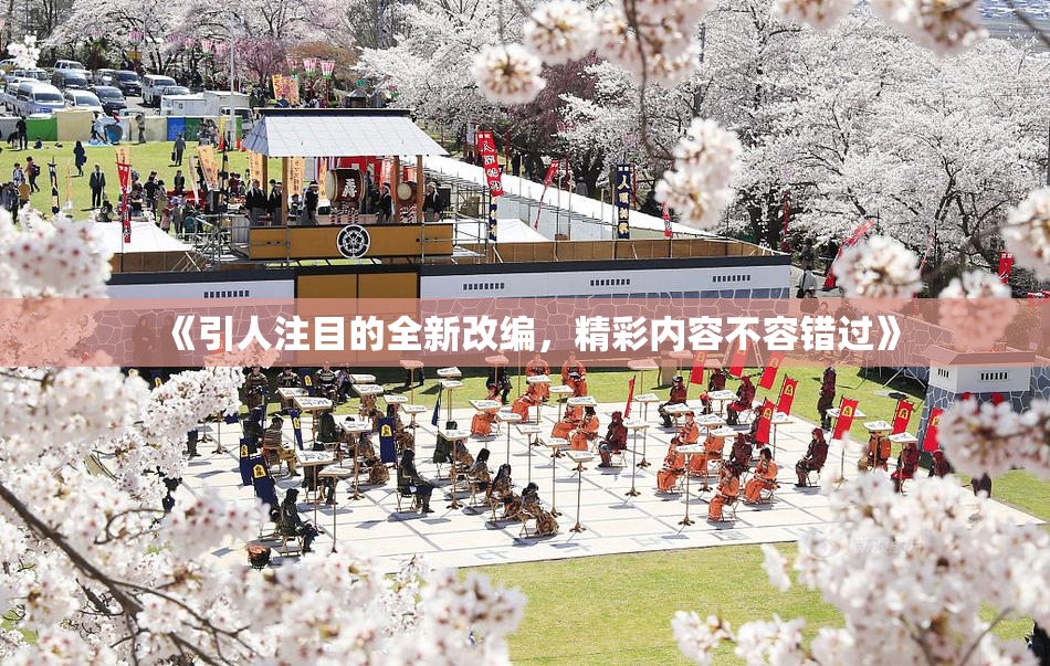 《引人注目的全新改编，精彩内容不容错过》