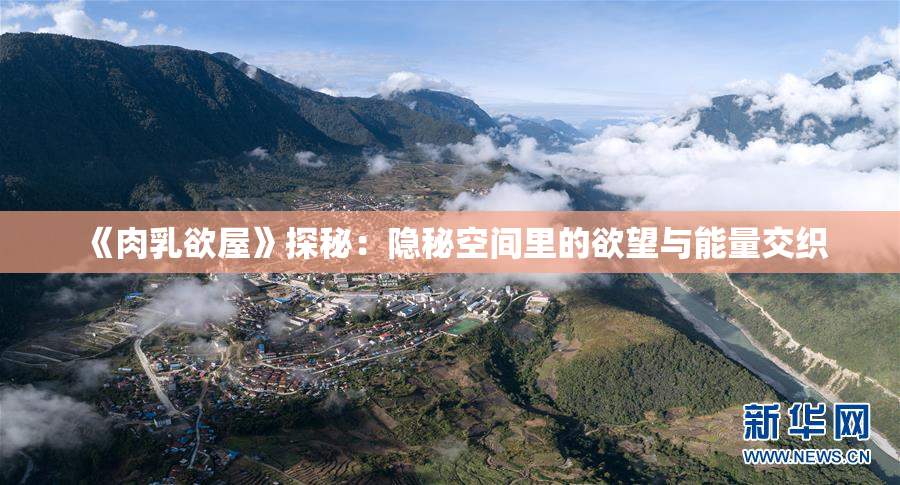 《肉乳欲屋》探秘：隐秘空间里的欲望与能量交织
