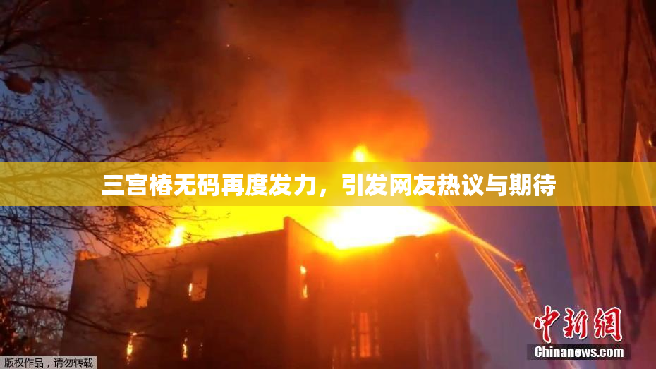 三宫椿无码再度发力，引发网友热议与期待
