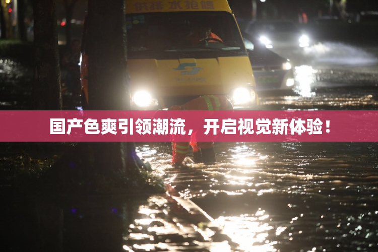 国产色爽引领潮流，开启视觉新体验！