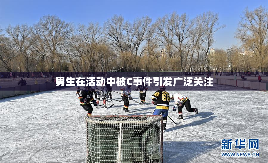 男生在活动中被C事件引发广泛关注