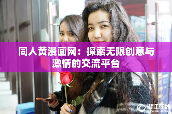 同人黄漫画网：探索无限创意与激情的交流平台