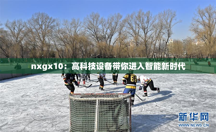 nxgx10：高科技设备带你进入智能新时代