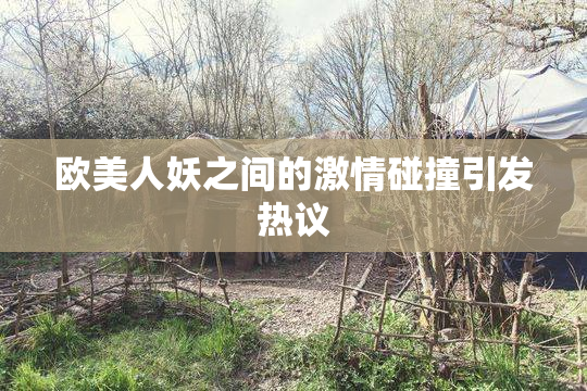 欧美人妖之间的激情碰撞引发热议