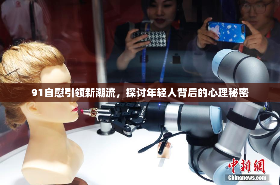 91自慰引领新潮流，探讨年轻人背后的心理秘密
