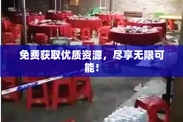 免费获取优质资源，尽享无限可能！